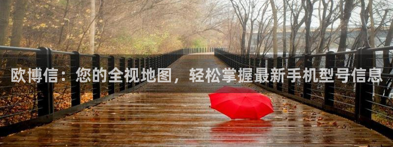 耀世娱乐主管：欧博信：您的全视地图，轻松掌握最新手机型号信息