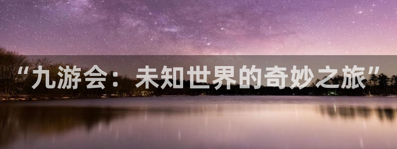 耀世娱乐体育3在线注册：“九游会：未知世界的奇妙之旅”