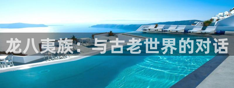 耀世娱乐体育f开号：龙八夷族：与古老世界的对话