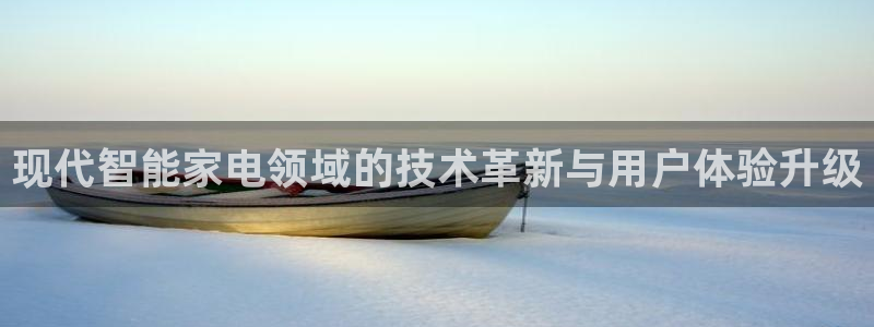 耀世娱乐体育免费注册入口：现代智能家电领域的技术革新与用户体验升级