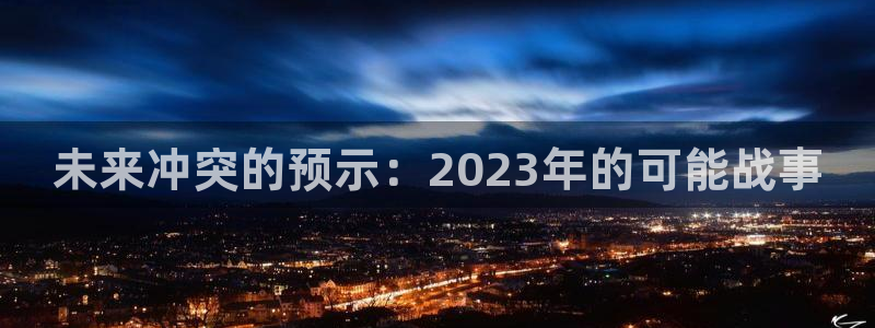 耀世娱乐平台招商：未来冲突的预示：2023年的可能战事
