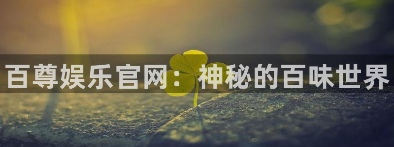 耀世娱乐5注册：百尊娱乐官网：神秘的百味世界