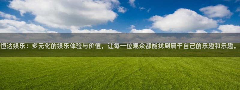 上海耀世娱乐汽车电子有限公司：恒达娱乐：多元化的娱乐体验与价值，让每一位观众都能