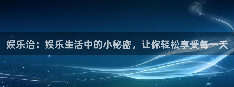 耀世娱乐体育2：娱乐治：娱乐生活中的小秘密，让你轻松享受每一天