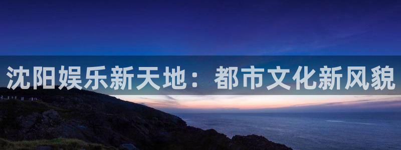 耀世娱乐体育凯捷平台主管：沈阳娱乐新天地：都市文化新风貌