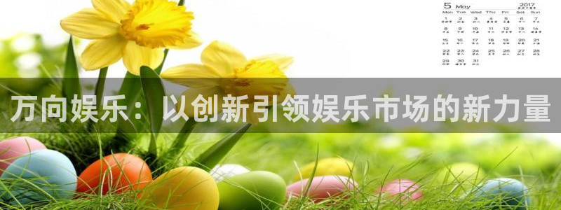 耀世娱乐4开户：万向娱乐：以创新引领娱乐市场的新力量