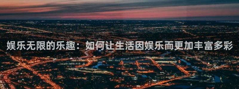 耀世娱乐：娱乐无限的乐趣：如何让生活因娱乐而更加丰富多彩