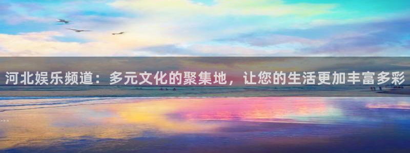 www.耀世娱乐体育.com：河北娱乐频道：多元文化的聚集地，让您的生活更加丰富