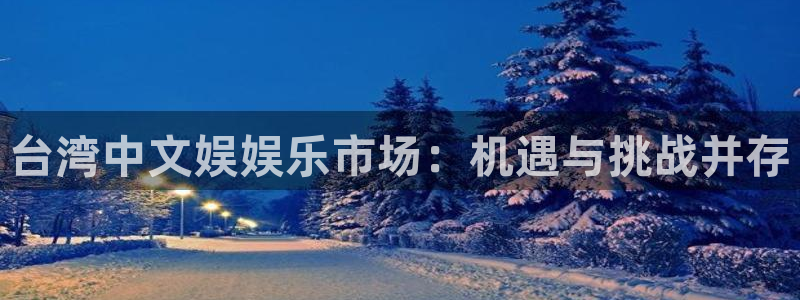 耀世娱乐2注册：台湾中文娱娱乐市场：机遇与挑战并存