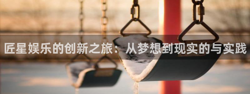 耀世娱乐体育：匠星娱乐的创新之旅：从梦想到现实的与实践