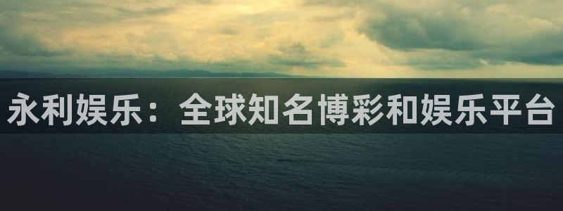 耀世娱乐平台官网：永利娱乐：全球知名博彩和娱乐平台