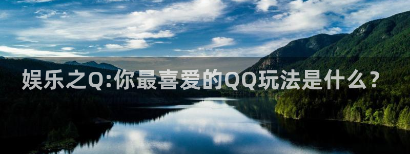耀世娱乐体育和杏耀是哪个公司的：娱乐之Q:你最喜爱的QQ玩法是什么？