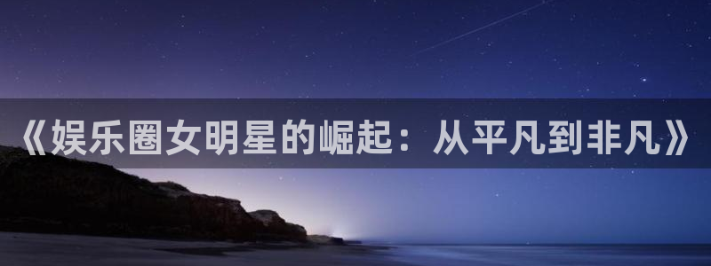 耀世娱乐平台在线开户：《娱乐圈女明星的崛起：从平凡到非凡》